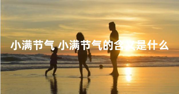 小满节气 小满节气的含义是什么